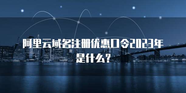阿里云域名注册优惠口令2023年是什么?