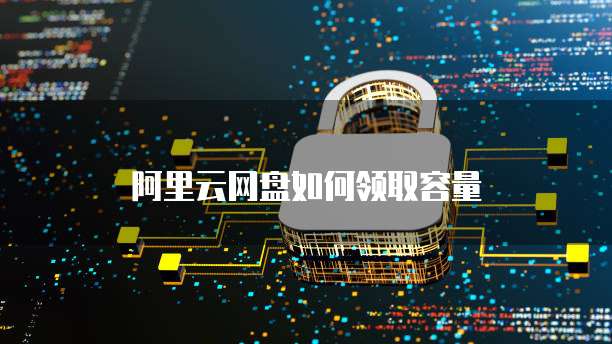 阿里云网盘如何领取容量
