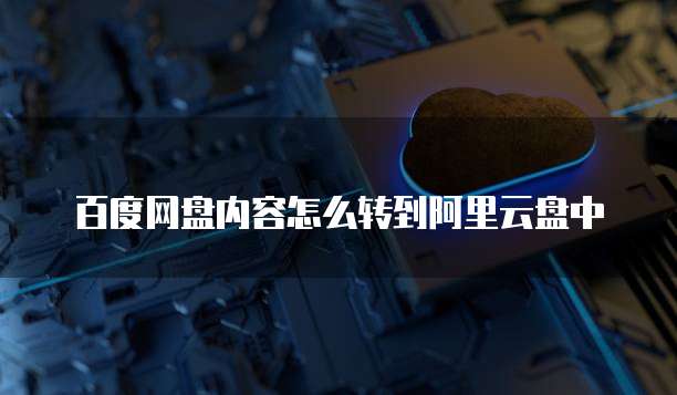 百度网盘内容怎么转到阿里云盘中