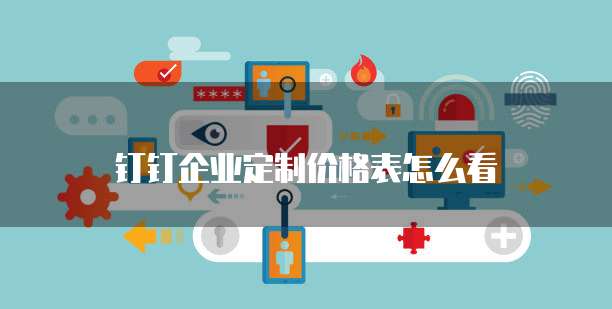 钉钉企业定制价格表怎么看