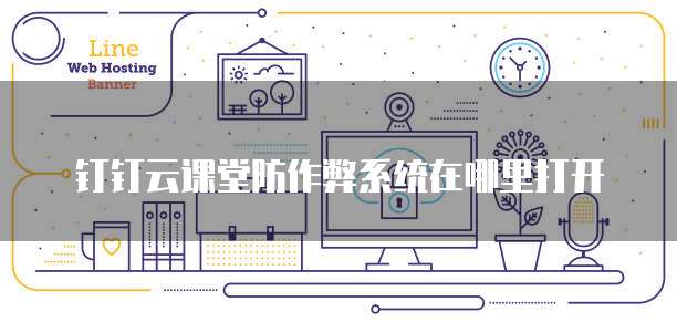 钉钉云课堂防作弊系统在哪里打开