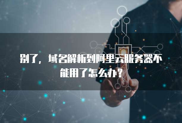 别了，域名解析到阿里云服务器不能用了怎么办？