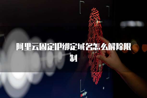 阿里云固定IP绑定域名怎么解除限制