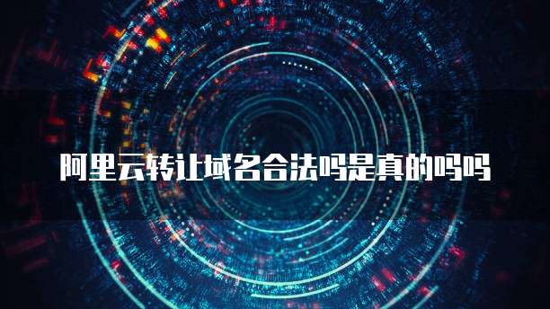 阿里云转让域名合法吗是真的吗吗