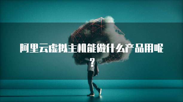 阿里云虚拟主机能做什么产品用呢?