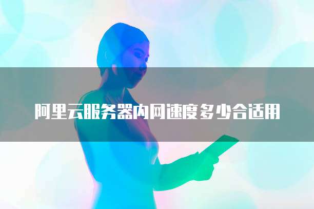 阿里云服务器内网速度多少合适用