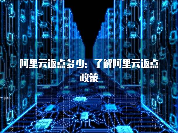 阿里云返点多少：了解阿里云返点政策