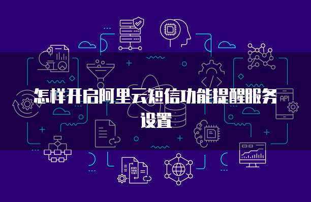 怎样开启阿里云短信功能提醒服务设置
