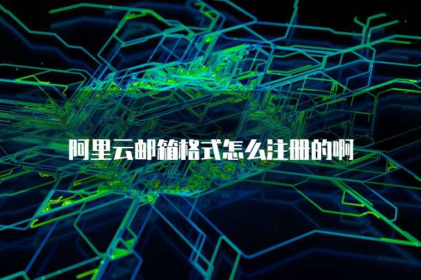 阿里云邮箱格式怎么注册的啊