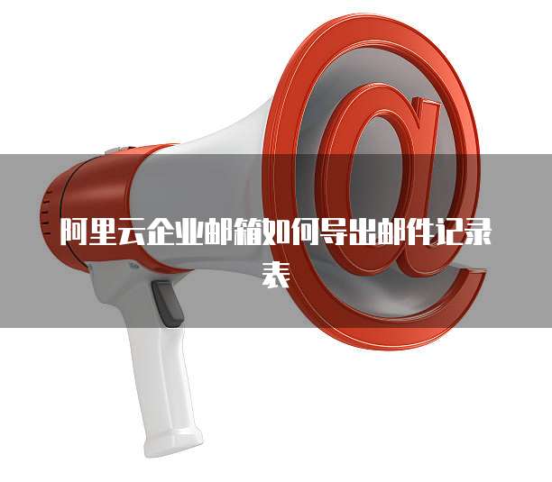 阿里云企业邮箱如何导出邮件记录表