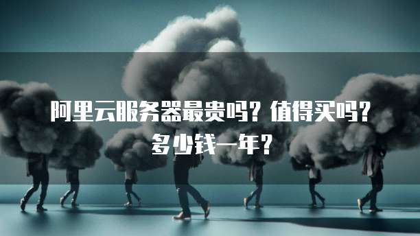 阿里云服务器最贵吗?值得买吗?多少钱一年?