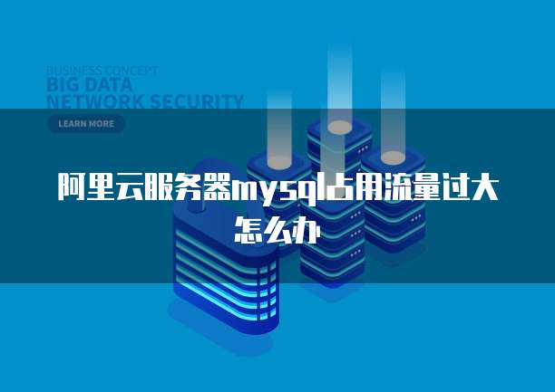 阿里云服务器mysql占用流量过大怎么办