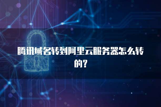 腾讯域名转到阿里云服务器怎么转的？