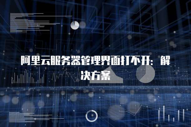 阿里云服务器管理界面打不开：解决方案