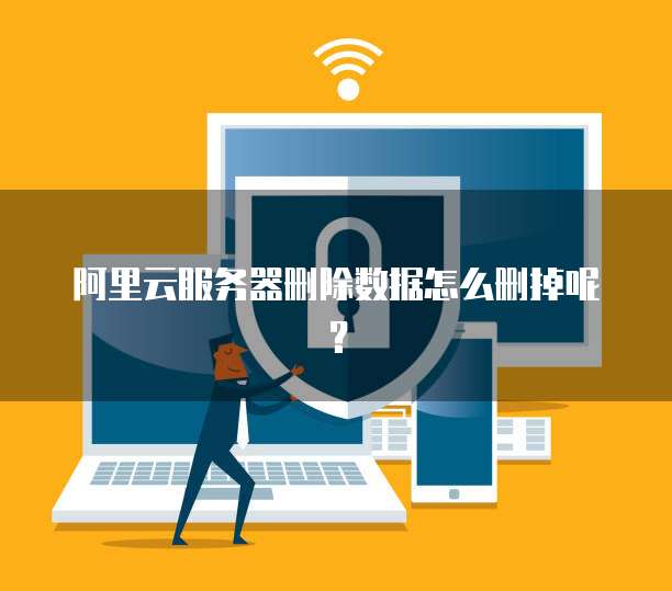 阿里云服务器删除数据怎么删掉呢?