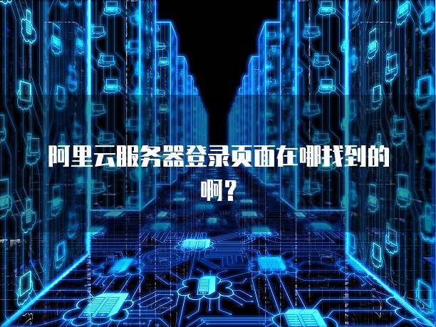 阿里云服务器登录页面在哪找到的啊?