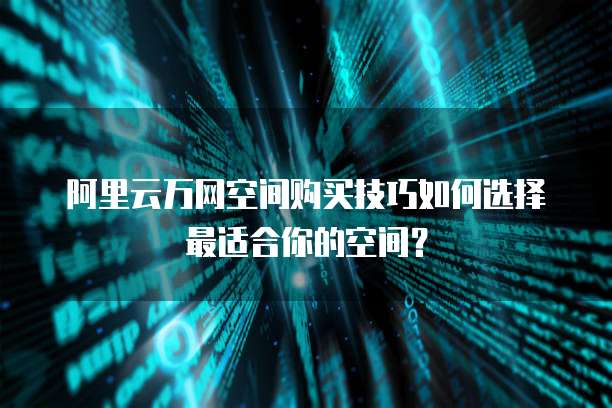 阿里云万网空间购买技巧如何选择最适合你的空间?