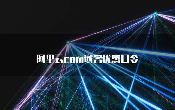 阿里云com域名优惠口令