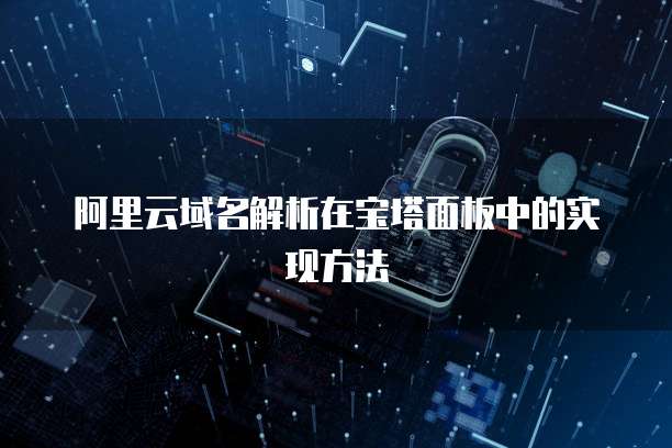 阿里云域名解析在宝塔面板中的实现方法