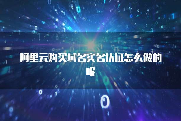阿里云购买域名实名认证怎么做的呢