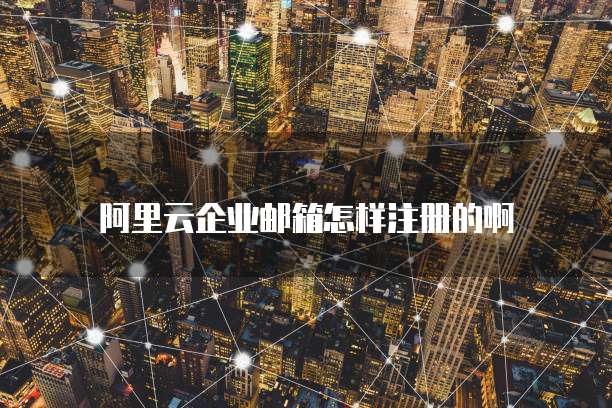 阿里云企业邮箱怎样注册的啊