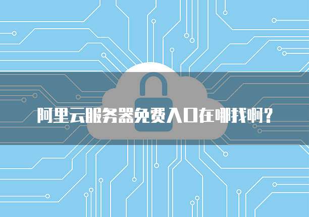 阿里云服务器免费入口在哪找啊?