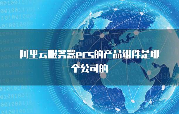 阿里云服务器ecs的产品组件是哪个公司的