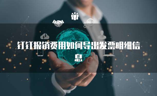 钉钉报销费用如何导出发票明细信息