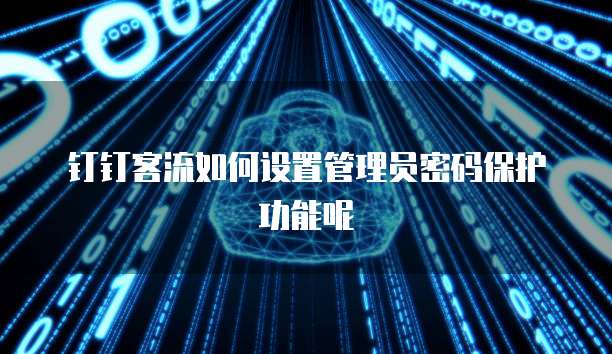 钉钉客流如何设置管理员密码保护功能呢