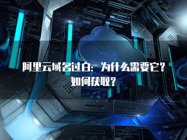 阿里云域名过白：为什么需要它？如何获取？