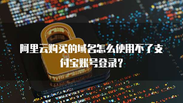 阿里云购买的域名怎么使用不了支付宝账号登录?