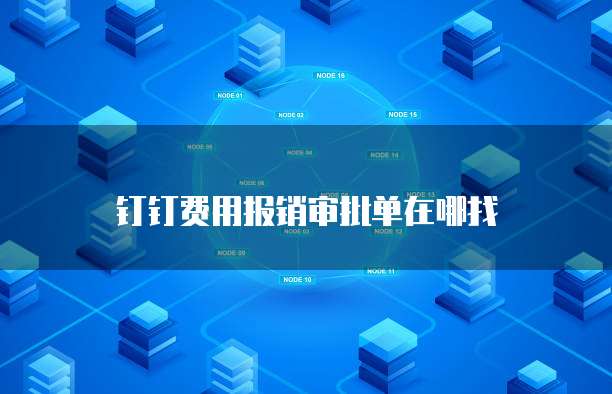 钉钉费用报销审批单在哪找
