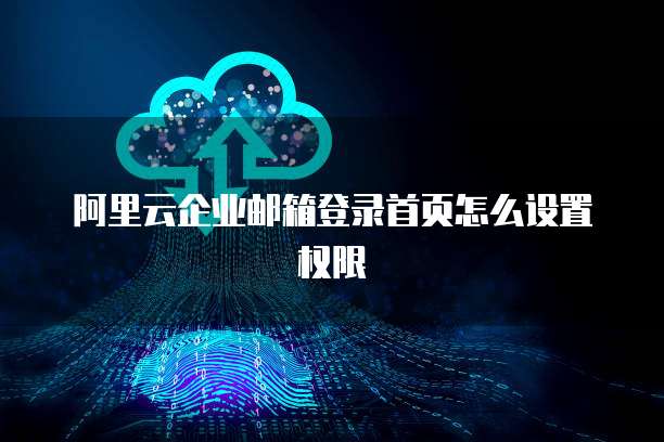 阿里云企业邮箱登录首页怎么设置权限