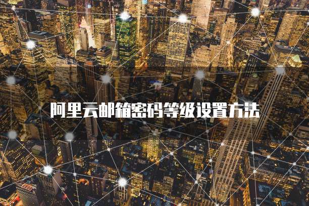 阿里云邮箱密码等级设置方法