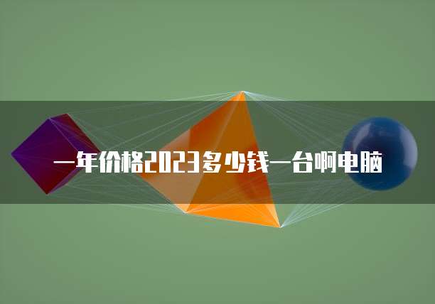 一年价格2023多少钱一台啊电脑