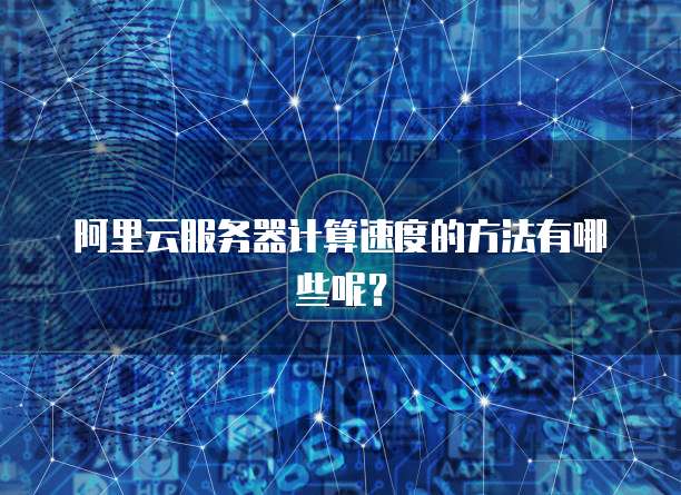 阿里云服务器计算速度的方法有哪些呢?