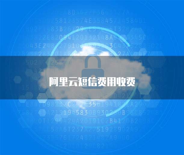 阿里云短信费用收费