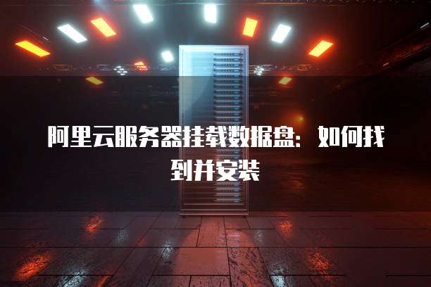阿里云服务器挂载数据盘:如何找到并安装