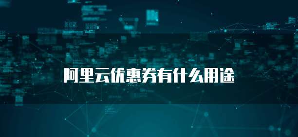 阿里云优惠券有什么用途