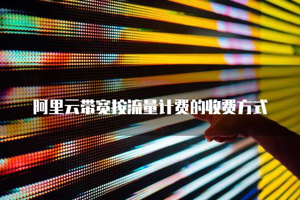 阿里云带宽按流量计费的收费方式