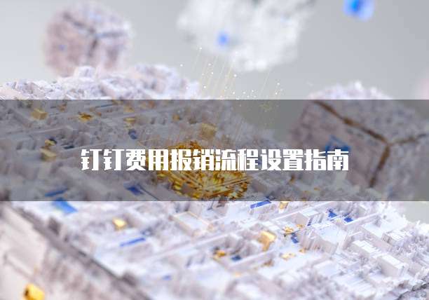 钉钉费用报销流程设置指南