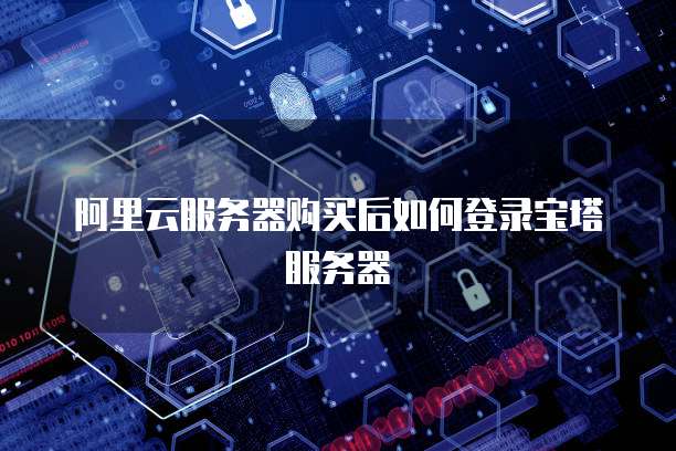 阿里云服务器购买后如何登录宝塔服务器