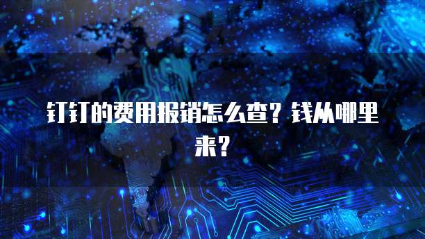 钉钉的费用报销怎么查?钱从哪里来?