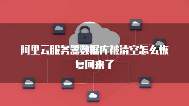 阿里云服务器数据库被清空怎么恢复回来了