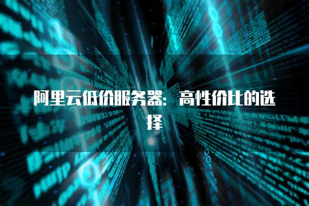 阿里云低价服务器：高性价比的选择