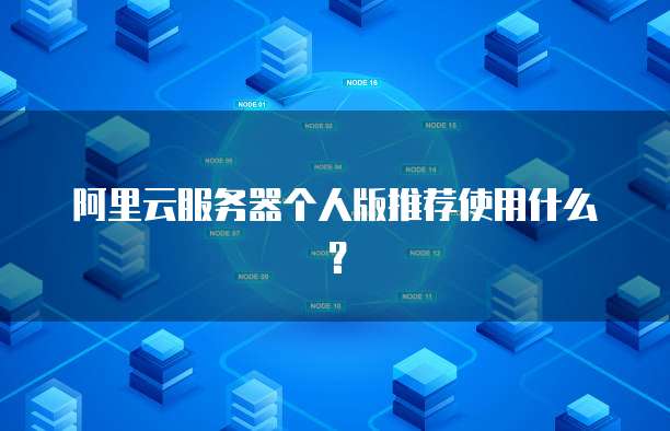 阿里云服务器个人版推荐使用什么?