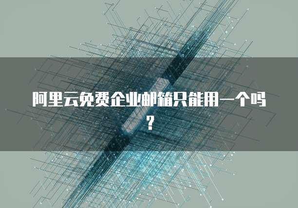 阿里云免费企业邮箱只能用一个吗?