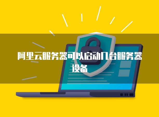 阿里云服务器可以启动几台服务器设备