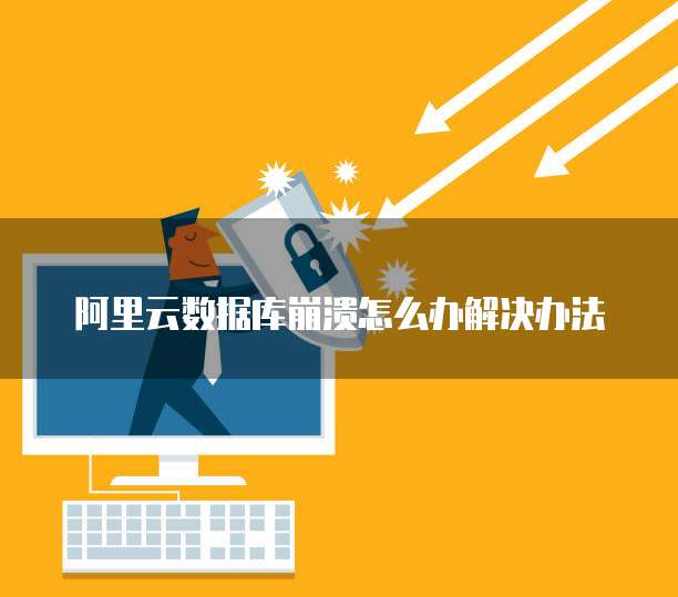 阿里云数据库崩溃怎么办解决办法