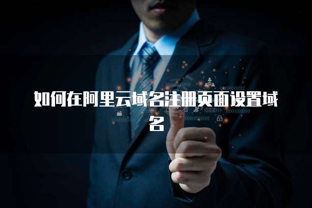 如何在阿里云域名注册页面设置域名